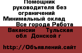 Помощник руководителя(без ограничений) › Минимальный оклад ­ 25 000 - Все города Работа » Вакансии   . Тульская обл.,Донской г.